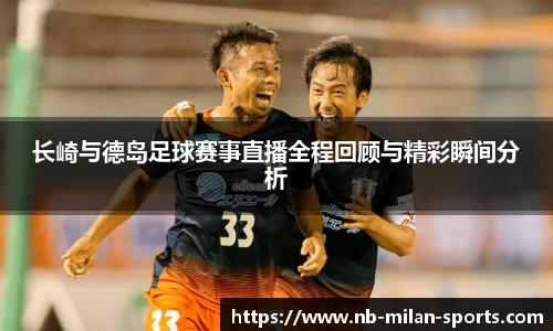 长崎与德岛足球赛事直播全程回顾与精彩瞬间分析