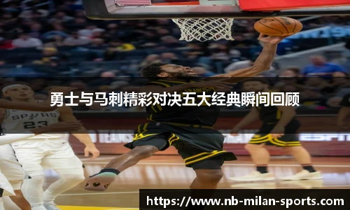 勇士与马刺精彩对决五大经典瞬间回顾