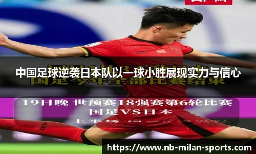中国足球逆袭日本队以一球小胜展现实力与信心