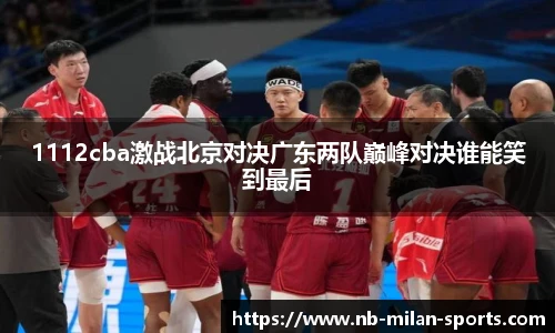 1112cba激战北京对决广东两队巅峰对决谁能笑到最后