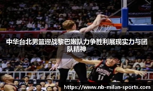 中华台北男篮迎战黎巴嫩队力争胜利展现实力与团队精神