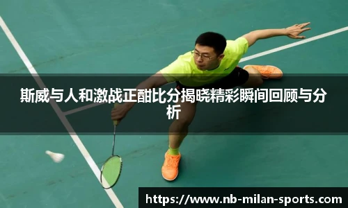 斯威与人和激战正酣比分揭晓精彩瞬间回顾与分析