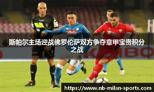 斯帕尔主场迎战佛罗伦萨双方争夺意甲宝贵积分之战