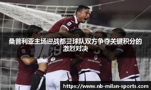 桑普利亚主场迎战都灵球队双方争夺关键积分的激烈对决