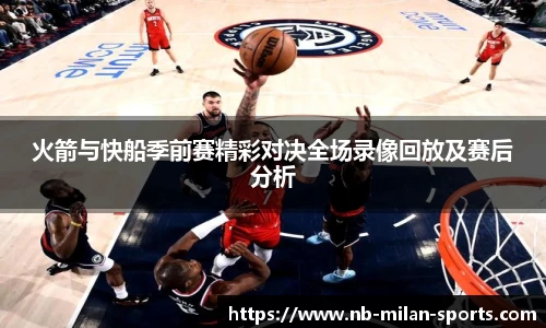 火箭与快船季前赛精彩对决全场录像回放及赛后分析