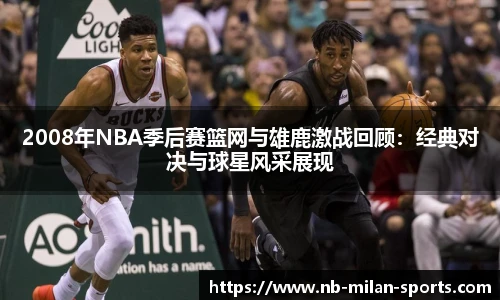 2008年NBA季后赛篮网与雄鹿激战回顾：经典对决与球星风采展现
