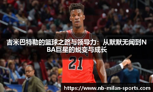 吉米巴特勒的篮球之路与领导力：从默默无闻到NBA巨星的蜕变与成长