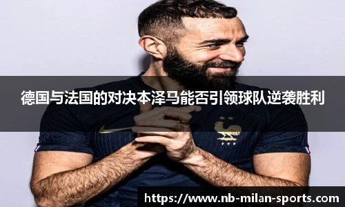德国与法国的对决本泽马能否引领球队逆袭胜利