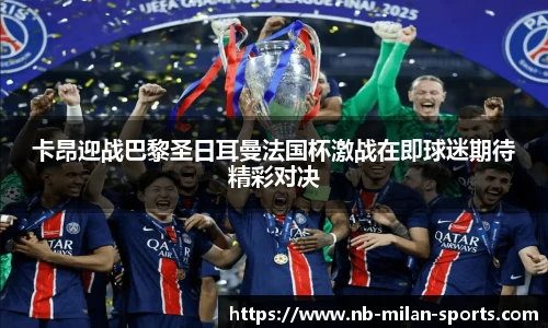 卡昂迎战巴黎圣日耳曼法国杯激战在即球迷期待精彩对决