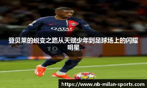登贝莱的蜕变之路从天赋少年到足球场上的闪耀明星