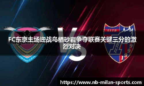 FC东京主场迎战鸟栖砂岩争夺联赛关键三分的激烈对决